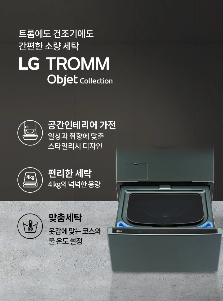 트롬에도 건조기에도 간편한 소량 세탁 LG TROMM Objet Collection. 공간인테리어 가전: 일상과 취향에 맞춘 스타일리시 디자인. 편리한 세탁: 4kg의 넉넉한 용량. 맞춤세탁: 옷감에 맞는 코스와 물 온도 설정. 세탁기의 하부 서랍이 열려 있는 모습입니다.